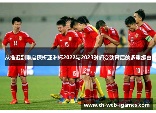 从推迟到重启探析亚洲杯2022与2023时间变动背后的多重缘由