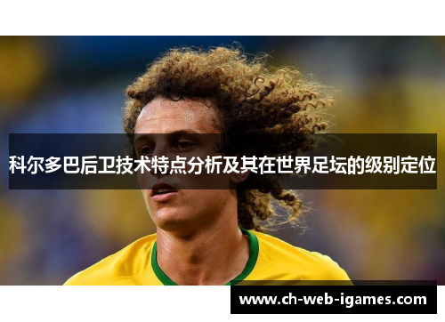 科尔多巴后卫技术特点分析及其在世界足坛的级别定位 科尔多巴后卫技术特点分析及其在世界足坛的级别定位