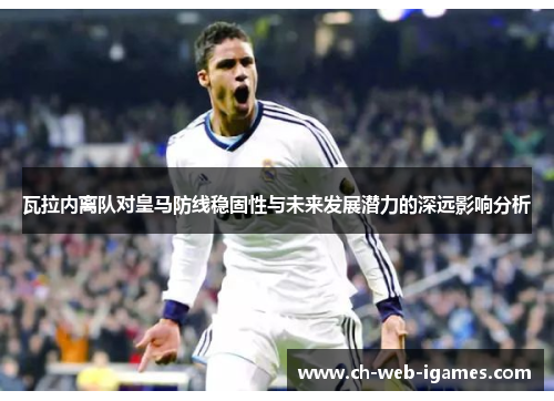 瓦拉内离队对皇马防线稳固性与未来发展潜力的深远影响分析 瓦拉内离队对皇马防线稳固性与未来发展潜力的深远影响分析