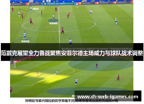 范戴克展望全力备战聚焦安菲尔德主场威力与球队战术调整 范戴克展望全力备战聚焦安菲尔德主场威力与球队战术调整