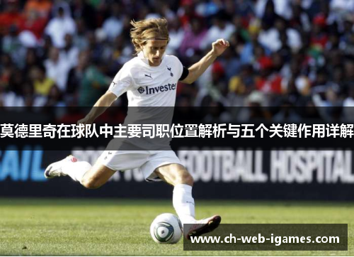 莫德里奇在球队中主要司职位置解析与五个关键作用详解