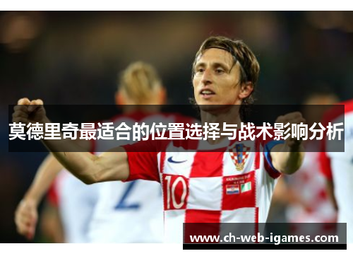 莫德里奇最适合的位置选择与战术影响分析 莫德里奇最适合的位置选择与战术影响分析