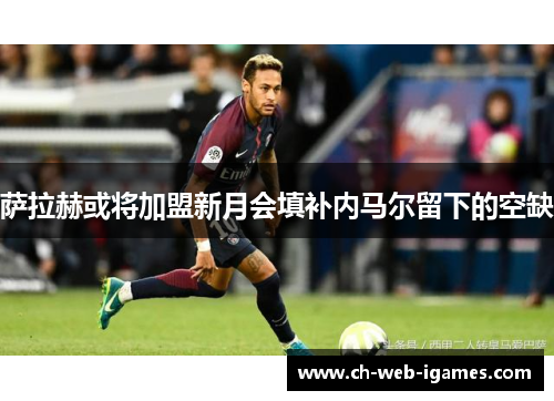 萨拉赫或将加盟新月会填补内马尔留下的空缺 萨拉赫或将加盟新月会填补内马尔留下的空缺