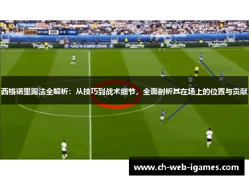 西格诺里踢法全解析:从技巧到战术细节,全面剖析其在场上的位置与贡献 西格诺里踢法全解析:从技巧到战术细节,全面剖析其在场上的位置与贡献