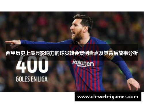 西甲历史上最具影响力的球员转会案例盘点及其背后故事分析 西甲历史上最具影响力的球员转会案例盘点及其背后故事分析