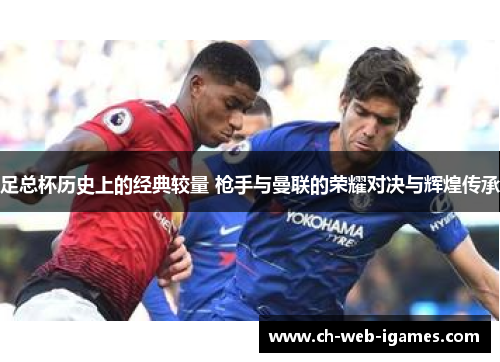 足总杯历史上的经典较量 枪手与曼联的荣耀对决与辉煌传承 足总杯历史上的经典较量 枪手与曼联的荣耀对决与辉煌传承