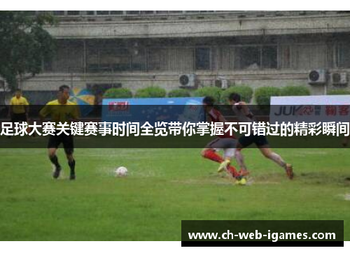 足球大赛关键赛事时间全览带你掌握不可错过的精彩瞬间 足球大赛关键赛事时间全览带你掌握不可错过的精彩瞬间