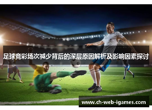 足球竞彩场次减少背后的深层原因解析及影响因素探讨 足球竞彩场次减少背后的深层原因解析及影响因素探讨