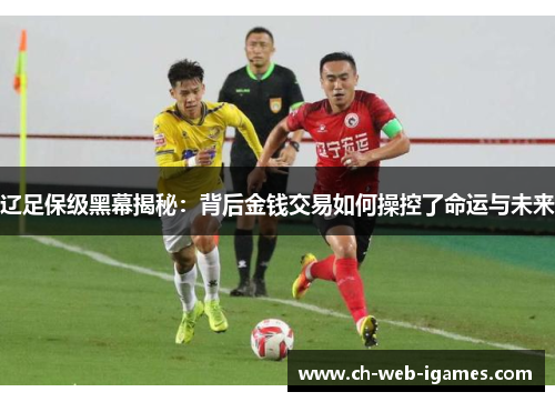 辽足保级黑幕揭秘:背后金钱交易如何操控了命运与未来 辽足保级黑幕揭秘:背后金钱交易如何操控了命运与未来