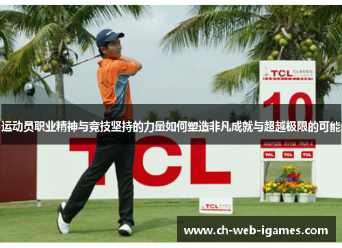 运动员职业精神与竞技坚持的力量如何塑造非凡成就与超越极限的可能 运动员职业精神与竞技坚持的力量如何塑造非凡成就与超越极限的可能