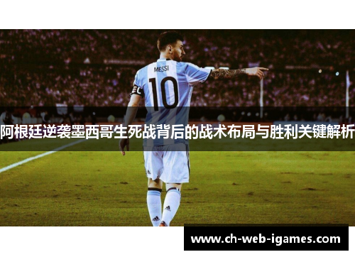 阿根廷逆袭墨西哥生死战背后的战术布局与胜利关键解析 阿根廷逆袭墨西哥生死战背后的战术布局与胜利关键解析