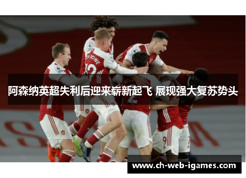 阿森纳英超失利后迎来崭新起飞 展现强大复苏势头 阿森纳英超失利后迎来崭新起飞 展现强大复苏势头