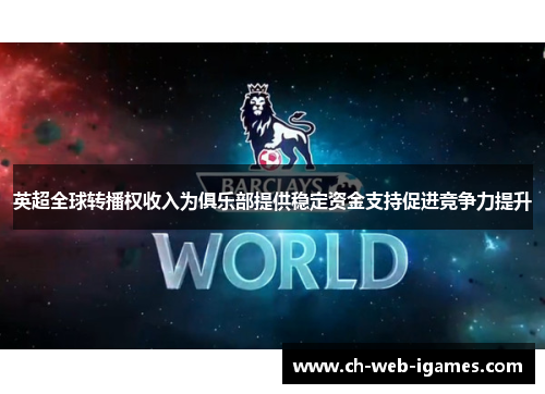 英超全球转播权收入为俱乐部提供稳定资金支持促进竞争力提升