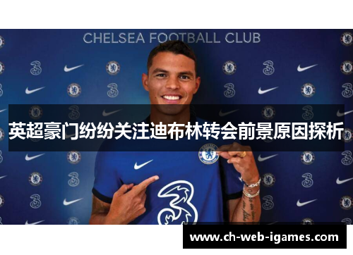 英超豪门纷纷关注迪布林转会前景原因探析