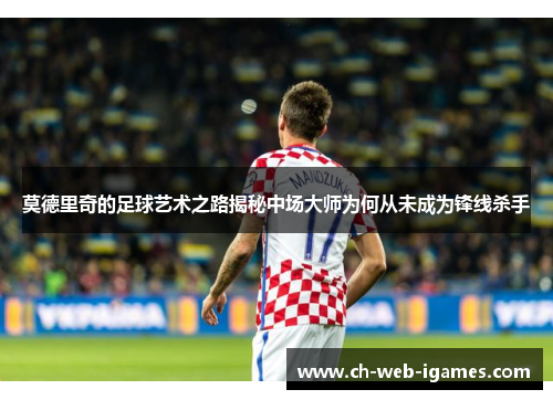 莫德里奇的足球艺术之路揭秘中场大师为何从未成为锋线杀手