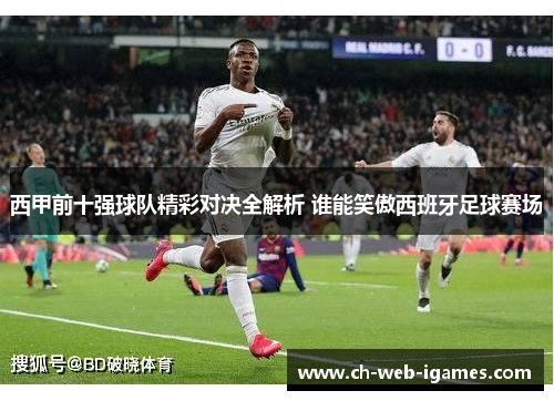 西甲前十强球队精彩对决全解析 谁能笑傲西班牙足球赛场 西甲前十强球队精彩对决全解析 谁能笑傲西班牙足球赛场