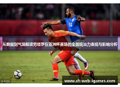 从数据到气场解读劳塔罗在亚洲杯赛场的全面统治力表现与影响分析