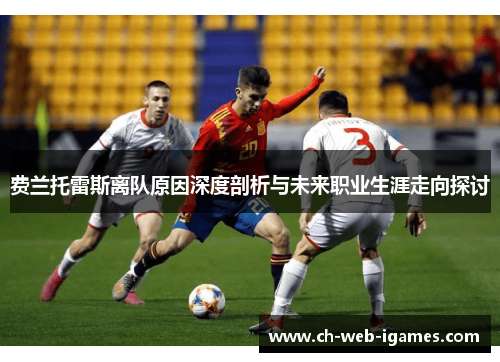 费兰托雷斯离队原因深度剖析与未来职业生涯走向探讨 费兰托雷斯离队原因深度剖析与未来职业生涯走向探讨
