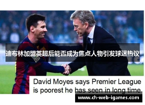 迪布林加盟英超后能否成为焦点人物引发球迷热议 迪布林加盟英超后能否成为焦点人物引发球迷热议