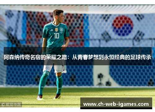 阿森纳传奇名宿的荣耀之路:从青春梦想到永恒经典的足球传承 阿森纳传奇名宿的荣耀之路:从青春梦想到永恒经典的足球传承