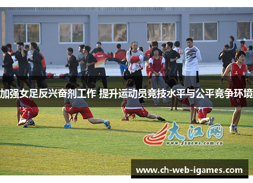 加强女足反兴奋剂工作 提升运动员竞技水平与公平竞争环境 加强女足反兴奋剂工作 提升运动员竞技水平与公平竞争环境