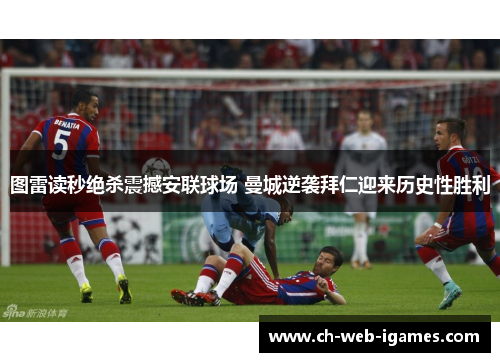 图雷读秒绝杀震撼安联球场 曼城逆袭拜仁迎来历史性胜利