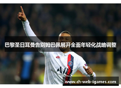 巴黎圣日耳曼告别姆巴佩展开全面年轻化战略调整 巴黎圣日耳曼告别姆巴佩展开全面年轻化战略调整