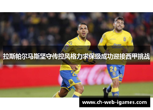 拉斯帕尔马斯坚守传控风格力求保级成功迎接西甲挑战 拉斯帕尔马斯坚守传控风格力求保级成功迎接西甲挑战