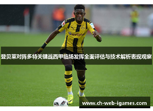 登贝莱对阵多特关键战西甲临场发挥全面评估与技术解析表现观察 登贝莱对阵多特关键战西甲临场发挥全面评估与技术解析表现观察