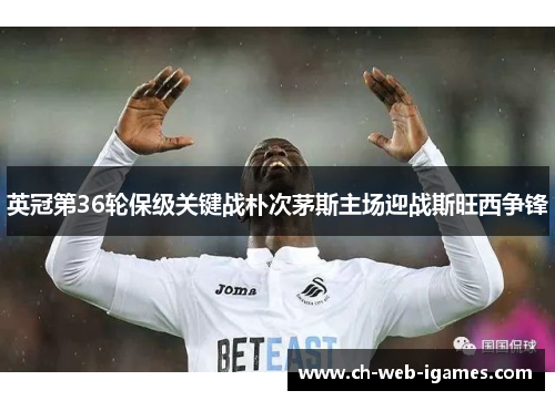 英冠第36轮保级关键战朴次茅斯主场迎战斯旺西争锋 英冠第36轮保级关键战朴次茅斯主场迎战斯旺西争锋