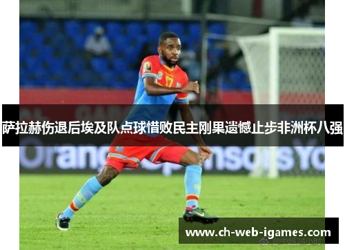 萨拉赫伤退后埃及队点球惜败民主刚果遗憾止步非洲杯八强 萨拉赫伤退后埃及队点球惜败民主刚果遗憾止步非洲杯八强