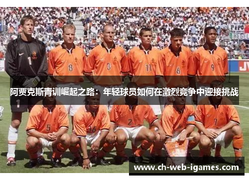 阿贾克斯青训崛起之路：年轻球员如何在激烈竞争中迎接挑战