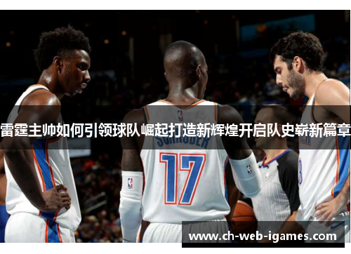 雷霆主帅如何引领球队崛起打造新辉煌开启队史崭新篇章 雷霆主帅如何引领球队崛起打造新辉煌开启队史崭新篇章