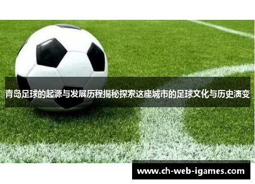 青岛足球的起源与发展历程揭秘探索这座城市的足球文化与历史演变