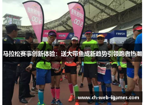 马拉松赛事创新体验：送大带鱼成新趋势引领跑者热潮