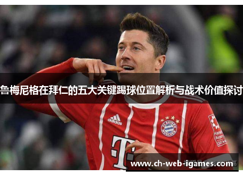 鲁梅尼格在拜仁的五大关键踢球位置解析与战术价值探讨