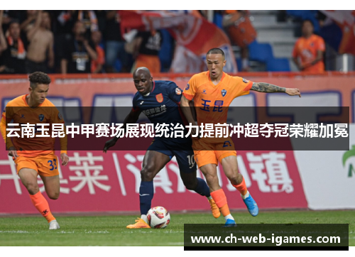 云南玉昆中甲赛场展现统治力提前冲超夺冠荣耀加冕