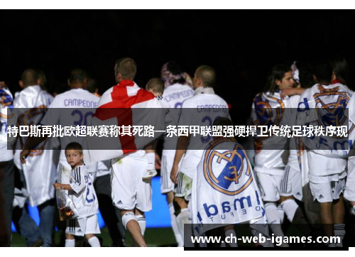 特巴斯再批欧超联赛称其死路一条西甲联盟强硬捍卫传统足球秩序现
