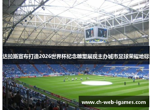 达拉斯宣布打造2026世界杯纪念雕塑展现主办城市足球荣耀地标 达拉斯宣布打造2026世界杯纪念雕塑展现主办城市足球荣耀地标