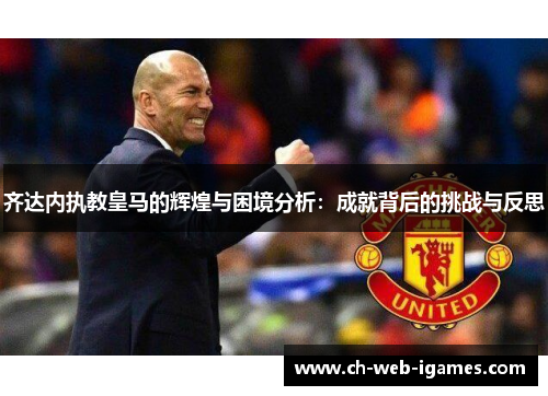 齐达内执教皇马的辉煌与困境分析:成就背后的挑战与反思 齐达内执教皇马的辉煌与困境分析:成就背后的挑战与反思