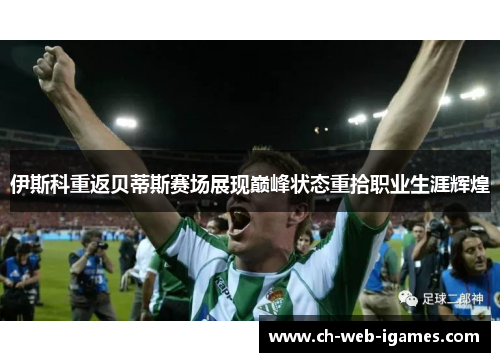 伊斯科重返贝蒂斯赛场展现巅峰状态重拾职业生涯辉煌